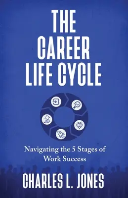 Le cycle de vie professionnel : Naviguer dans les 5 étapes de la réussite professionnelle - The Career Life Cycle: Navigating the 5 Stages of Work Success