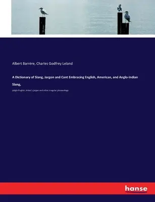 A Dictionary of Slang, Jargon and Cant Embracing English, American, and Anglo-Indian Slang, : pidgin English, tinker's jargon and other irregular phrases (Dictionnaire de l'argot, du jargon et de la langue anglaise englobant l'argot anglais, américain et anglo-indien) - A Dictionary of Slang, Jargon and Cant Embracing English, American, and Anglo-Indian Slang,: pidgin English, tinker's jargon and other irregular phras