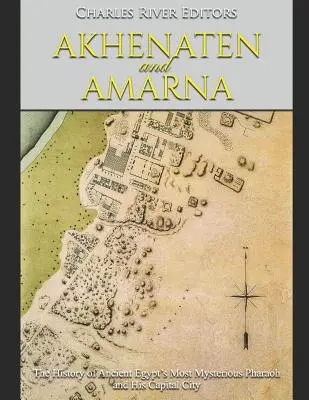 Akhenaton et Amarna : l'histoire du pharaon le plus mystérieux de l'Égypte ancienne et de sa capitale - Akhenaten and Amarna: The History of Ancient Egypt's Most Mysterious Pharaoh and His Capital City