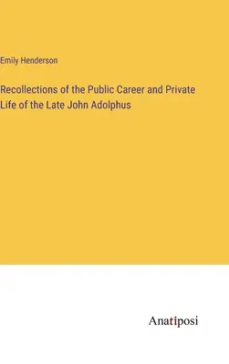 Recollections of the Public Career and Private Life of the Late John Adolphus (Souvenirs de la carrière publique et de la vie privée de feu John Adolphus) - Recollections of the Public Career and Private Life of the Late John Adolphus