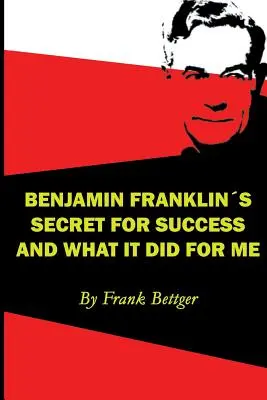 Le secret de la réussite de Benjamin Franklin et ce qu'il m'a apporté - Benjamin Franklin's Secret of Success and What It Did for Me