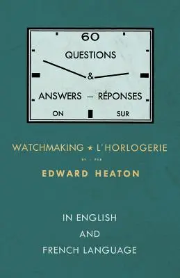 60 questions et réponses sur l'horlogerie - en anglais et en français - 60 Questions and Answers on Watchmaking - In English and French Language