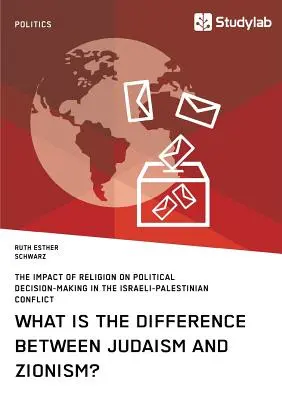 Quelle est la différence entre le judaïsme et le sionisme ? L'impact de la religion sur la prise de décision politique dans le conflit israélo-palestinien - What is the difference between Judaism and Zionism? The impact of religion on political decision-making in the Israeli-Palestinian conflict