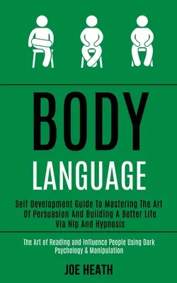 Le langage du corps : L'art de la persuasion et la construction d'une vie meilleure par la PNL et l'hypnose (L'art de la persuasion et l'hypnose) - Body Language: Self Development Guide to Mastering the Art of Persuasion and Building a Better Life via Nlp and Hypnosis (The Art of