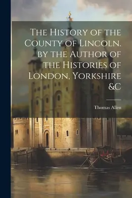 L'histoire du comté de Lincoln par l'auteur des histoires de Londres, du Yorkshire &C - The History of the County of Lincoln. by the Author of the Histories of London, Yorkshire &C