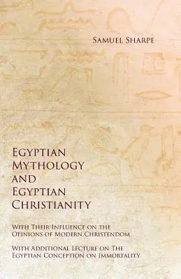 Mythologie égyptienne et christianisme égyptien - Leur influence sur les opinions de la chrétienté moderne - Avec un exposé supplémentaire sur la culture égyptienne - Egyptian Mythology and Egyptian Christianity - With Their Influence on the Opinions of Modern Christendom - With Additional Lecture on The Egyptian Co