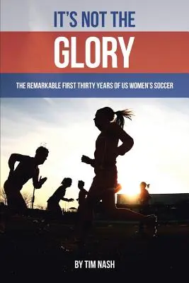 Ce n'est pas la gloire : Les trente premières années remarquables du football féminin américain - It's Not the Glory: The Remarkable First Thirty Years of US Women's Soccer