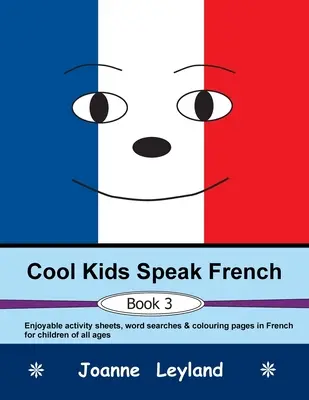 Cool Kids Speak French - Book 3 : Des fiches d'activités, des mots cachés et des pages de coloriage en français pour les enfants de tous âges. - Cool Kids Speak French - Book 3: Enjoyable activity sheets, word searches & colouring pages in French for children of all ages