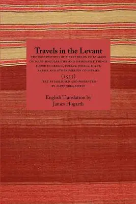 Voyages au Levant : Les observations de Pierre Belon du Mans sur plusieurs singularités et choses mémorables trouvées dans la Grèce, la Turquie, la Judée - Travels in the Levant: The Observations of Pierre Belon of Le Mans on Many Singularities and Memorable Things Found in Greece, Turkey, Judaea