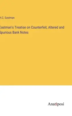 Eastman's Treatise on Counterfeit, Altered and Spurious Bank Notes (Traité d'Eastman sur les billets de banque contrefaits, altérés et falsifiés) - Eastman's Treatise on Counterfeit, Altered and Spurious Bank Notes