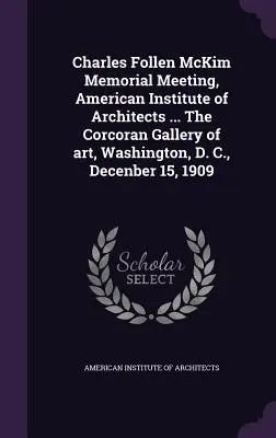 Réunion commémorative Charles Follen McKim, Institut américain des architectes ... The Corcoran Gallery of Art, Washington, D.C., 15 décembre 1909 - Charles Follen McKim Memorial Meeting, American Institute of Architects ... The Corcoran Gallery of art, Washington, D. C., Decenber 15, 1909