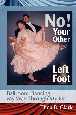 Non ! Ton autre pied gauche : La danse de salon au cœur de la soixantaine - No! Your Other Left Foot: Ballroom Dancing My Way Through My 60s