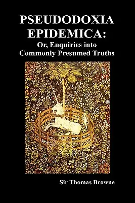 Pseudodoxia Epidemica : Or, Enquiries Into Commonly Presumed Truths (1672) (Hardback) - Pseudodoxia Epidemica: Or, Enquiries Into Commonly Presumed Truths (1672) (Hardback)