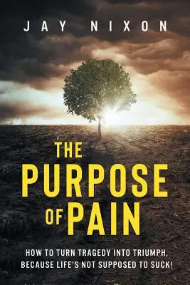 Le but de la douleur : comment transformer la tragédie en triomphe, parce que la vie n'est pas censée être nulle ! - The Purpose of Pain: How to Turn Tragedy into Triumph, Because Life's Not Supposed to Suck!