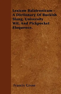 Lexicon Balatronicum - Dictionnaire de l'argot bouffon, de l'esprit universitaire et de l'éloquence des pickpockets. - Lexicon Balatronicum - A Dictionary Of Buckish Slang, University Wit, And Pickpocket Eloquence.