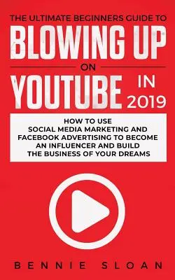 L'ultime guide du débutant pour exploser sur YouTube en 2019 : comment utiliser le marketing des médias sociaux et la publicité sur Facebook pour devenir un influenceur et une star de la télévision. - The Ultimate Beginners Guide to Blowing Up on YouTube in 2019: How to Use Social Media Marketing and Facebook Advertising to Become an Influencer and