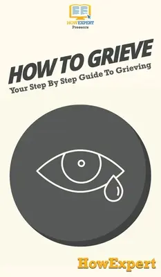 Comment faire son deuil : Votre guide pas à pas pour faire votre deuil - How To Grieve: Your Step By Step Guide To Grieving