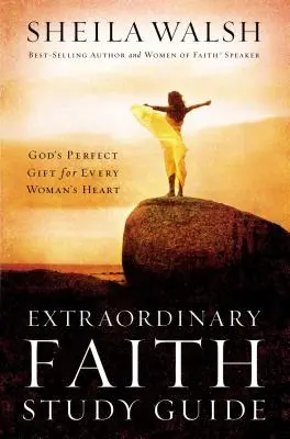 Guide d'étude de la foi extraordinaire : Le cadeau parfait de Dieu pour le cœur de chaque femme - Extraordinary Faith Study Guide: God's Perfect Gift for Every Woman's Heart