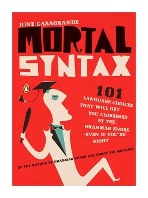 Syntaxe mortelle : 101 choix linguistiques qui vous vaudront les foudres des grammairiens, même si vous avez raison - Mortal Syntax: 101 Language Choices That Will Get You Clobbered by the Grammar Snobs--Even If Y ou're Right