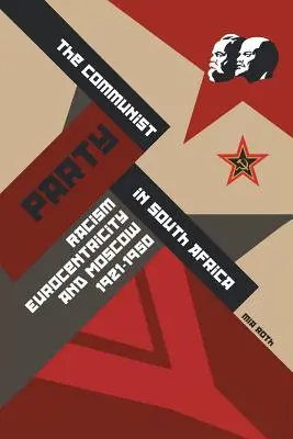 Le parti communiste en Afrique du Sud : Racisme, eurocentrisme et Moscou, 1921-1950 - The Communist Party in South Africa: Racism, Eurocentricity and Moscow, 1921-1950