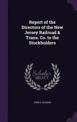 Rapport des directeurs de la New Jersey Railroad & Trans. Co. aux actionnaires - Report of the Directors of the New Jersey Railroad & Trans. Co. to the Stockholders