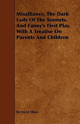 La mésalliance, la sombre dame des sonnets et la première pièce de Fanny. avec un traité sur les parents et les enfants. - Misalliance, the Dark Lady of the Sonnets, and Fanny's First Play. with a Treatise on Parents and Children