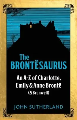 Brontesaurus - Une AZ de Charlotte, Emily et Anne Bronte (et Branwell) - Brontesaurus - An AZ of Charlotte, Emily and Anne Bronte (and Branwell)