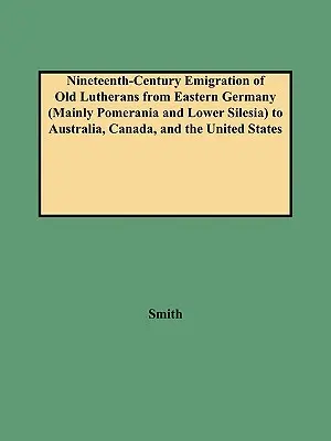 Émigration au XIXe siècle de vieux luthériens d'Allemagne de l'Est (principalement de Poméranie et de Basse-Silésie) vers l'Australie, le Canada et les États-Unis - Nineteenth-Century Emigration of Old Lutherans from Eastern Germany (Mainly Pomerania and Lower Silesia) to Australia, Canada, and the United States