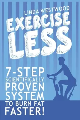 Moins d'exercice (4e édition) : Système en 7 étapes scientifiquement prouvé pour brûler les graisses plus rapidement en faisant moins d'exercice ! - Exercise Less (4th Edition): 7-Step Scientifically PROVEN System To Burn Fat Faster With LESS Exercise!