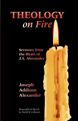 La théologie en feu : Volume 1 : Sermons du cœur de J.A. Alexander - Theology on Fire: Volume One: Sermons from the Heart of J.A. Alexander