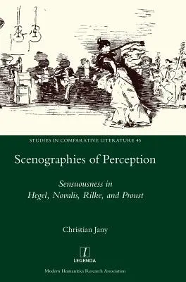 Scénographies de la perception : La sensualité chez Hegel, Novalis, Rilke et Proust - Scenographies of Perception: Sensuousness in Hegel, Novalis, Rilke, and Proust