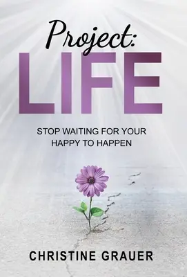 Projet LIFE : Cessez d'attendre que votre bonheur se produise - Project LIFE: Stop Waiting for Your Happy to Happen