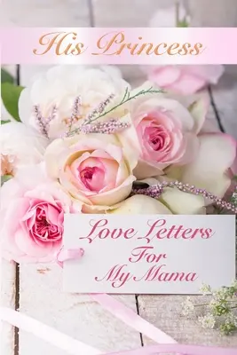 Les lettres d'amour de sa princesse : Lettres d'amour pour ma mère - His Princess Love Letters: Love Letters For My Mama