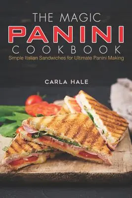 Le livre de cuisine des paninis magiques : Sandwichs italiens simples pour une préparation optimale des paninis - The Magic Panini Cookbook: Simple Italian Sandwiches for Ultimate Panini Making