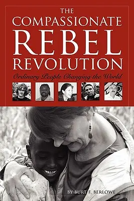 La révolution des rebelles compatissants : Les gens ordinaires changent le monde - The Compassionate Rebel Revolution: Ordinary People Changing the World