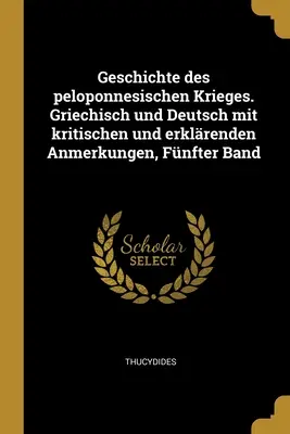 Histoire de la guerre du Péloponnèse. Griechisch und Deutsch mit kritischen und erklenden Anmerkungen, Fnfter Band - Geschichte des peloponnesischen Krieges. Griechisch und Deutsch mit kritischen und erklrenden Anmerkungen, Fnfter Band