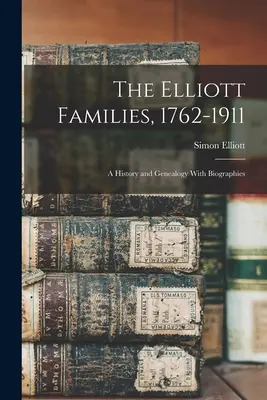 Les familles Elliott, 1762-1911 : Une histoire et une généalogie avec biographies - The Elliott Families, 1762-1911: A History and Genealogy With Biographies