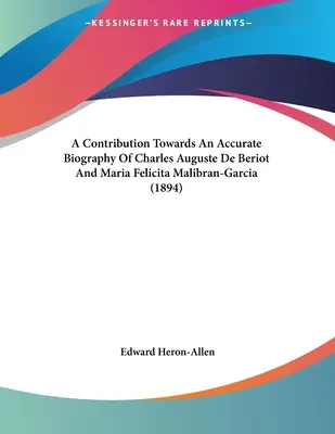 Contribution à une biographie exacte de Charles Auguste De Beriot et de Maria Felicita Malibran-Garcia (1894) - A Contribution Towards An Accurate Biography Of Charles Auguste De Beriot And Maria Felicita Malibran-Garcia (1894)