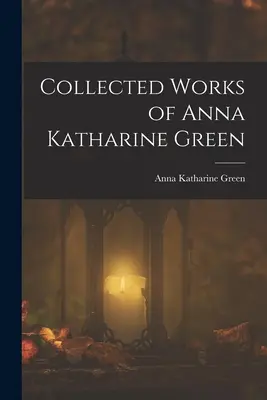 Œuvres complètes d'Anna Katharine Green - Collected Works of Anna Katharine Green