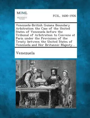 Arbitrage sur la frontière entre le Venezuela et la Guyane britannique : l'affaire des États-Unis du Venezuela devant le tribunal d'arbitrage qui se réunira à Paris en vertu de la loi sur les droits de l'homme. - Venezuela-British Guiana Boundary Arbitration the Case of the United States of Venezuela Before the Tribunal of Arbitration to Convene at Paris Under