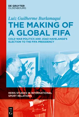 La création d'une Fifa mondiale : La politique de la guerre froide et l'accession de Joo Havelange à la présidence de la Fifa, 1950-1974 - The Making of a Global Fifa: Cold War Politics and the Rise of Joo Havelange to the Fifa Presidency, 1950-1974