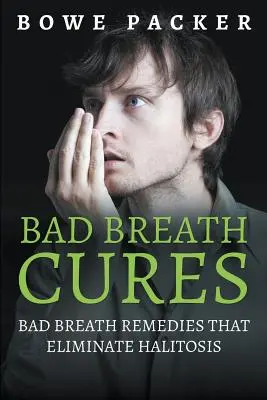 Les remèdes à la mauvaise haleine : Remèdes contre la mauvaise haleine qui éliminent l'halitose - Bad Breath Cures: Bad Breath Remedies That Eliminate Halitosis