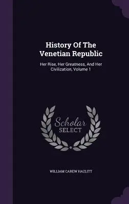 Histoire de la République de Venise : Son essor, sa grandeur et sa civilisation, Volume 1 - History Of The Venetian Republic: Her Rise, Her Greatness, And Her Civilization, Volume 1
