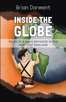 Inside the Globe : Histoires d'une enfance dans le nord de l'Angleterre dans les années 1940 - Inside the Globe: Tales of a 1940s Boyhood in the North of England