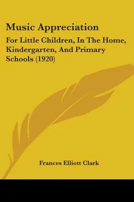 Appréciation de la musique : Pour les petits enfants, à la maison, à l'école maternelle et à l'école primaire (1920) - Music Appreciation: For Little Children, In The Home, Kindergarten, And Primary Schools (1920)