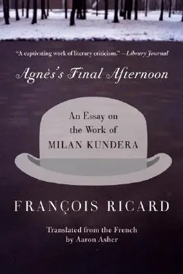 Le dernier après-midi d'Agnès : Un essai sur l'œuvre de Milan Kundera - Agnes's Final Afternoon: An Essay on the Work of Milan Kundera