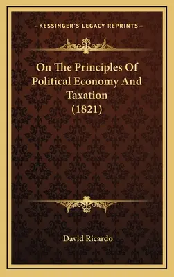 Sur les principes de l'économie politique et de la fiscalité (1821) - On The Principles Of Political Economy And Taxation (1821)