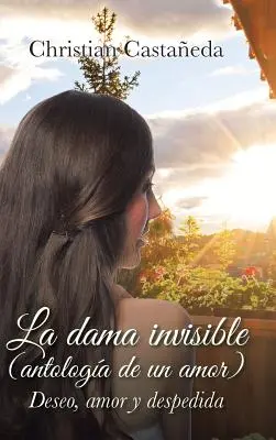 La dama invisible (antologa de un amor) : Deseo, amor y despedida - La dama invisible (antologa de un amor): Deseo, amor y despedida
