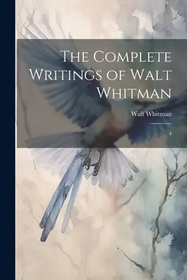 Les écrits complets de Walt Whitman : 4 - The Complete Writings of Walt Whitman: 4