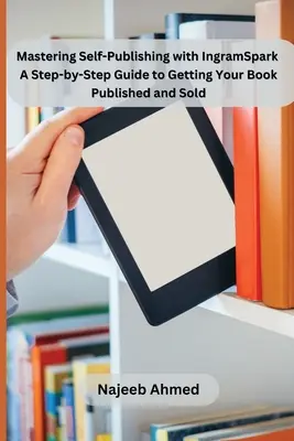 Maîtriser l'auto-édition avec IngramSpark : Un guide pas à pas pour publier et vendre votre livre - Mastering Self-Publishing with IngramSpark: A Step-by-Step Guide to Getting Your Book Published and Sold